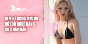 Xem Bé Nọng Sex Mmlive Cởi Đồ Khoe Dáng Cực Hấp Dẫn